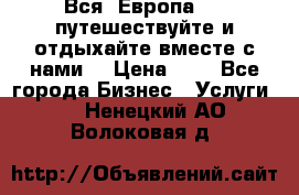 Вся  Европа.....путешествуйте и отдыхайте вместе с нами  › Цена ­ 1 - Все города Бизнес » Услуги   . Ненецкий АО,Волоковая д.